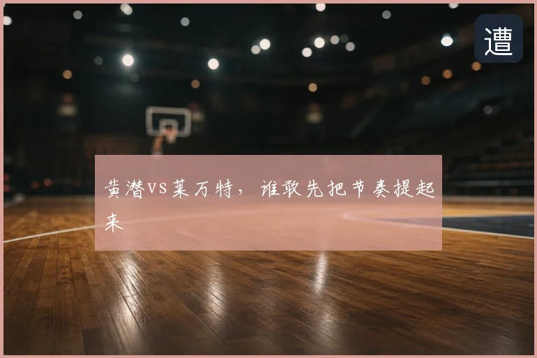 黄潜vs莱万特，谁敢先把节奏提起来