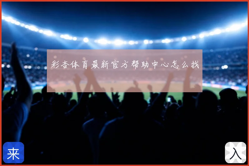 彩杏体育最新官方帮助中心怎么找