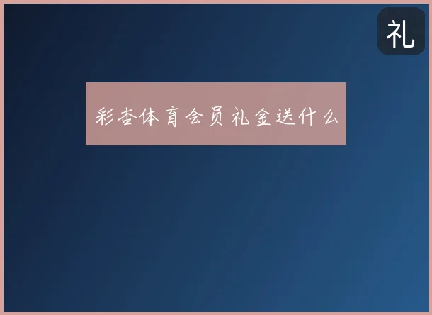 彩杏体育会员礼金送什么