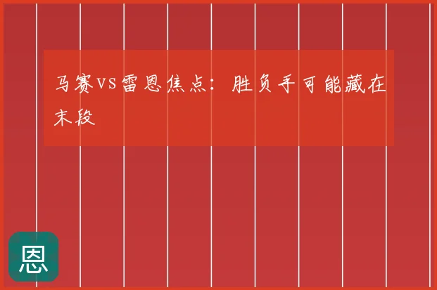 马赛vs雷恩焦点：胜负手可能藏在末段
