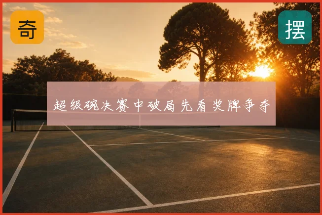 超级碗决赛中破局先看奖牌争夺
